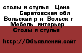 столы и стулья › Цена ­ 7 000 - Саратовская обл., Вольский р-н, Вольск г. Мебель, интерьер » Столы и стулья   